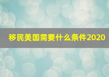 移民美国需要什么条件2020