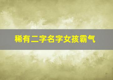 稀有二字名字女孩霸气