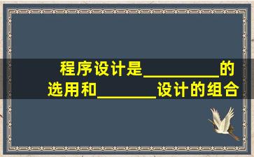 程序设计是_________的选用和_______设计的组合