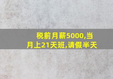 税前月薪5000,当月上21天班,请假半天