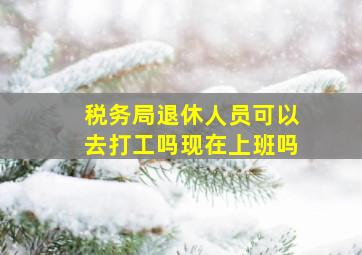 税务局退休人员可以去打工吗现在上班吗