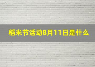 稻米节活动8月11日是什么