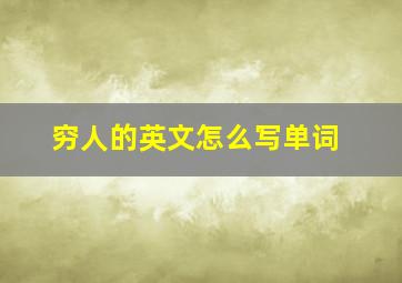 穷人的英文怎么写单词