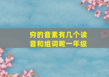 穷的音素有几个读音和组词呢一年级