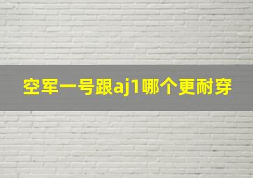 空军一号跟aj1哪个更耐穿