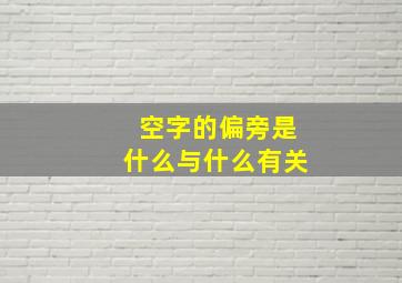 空字的偏旁是什么与什么有关