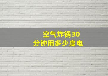 空气炸锅30分钟用多少度电