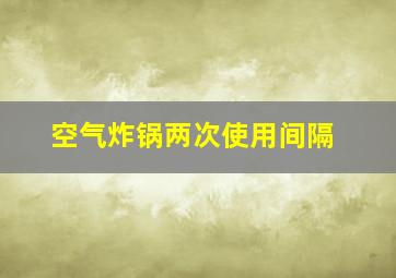 空气炸锅两次使用间隔