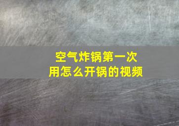 空气炸锅第一次用怎么开锅的视频