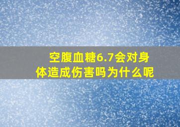 空腹血糖6.7会对身体造成伤害吗为什么呢