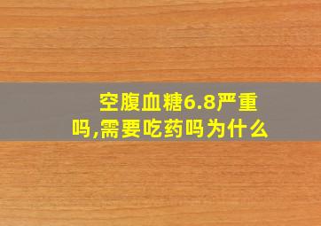 空腹血糖6.8严重吗,需要吃药吗为什么