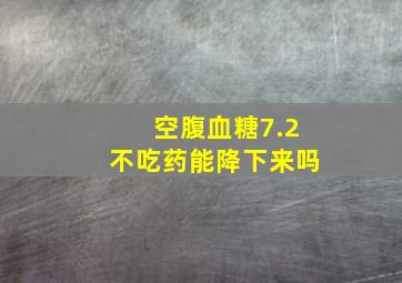 空腹血糖7.2不吃药能降下来吗