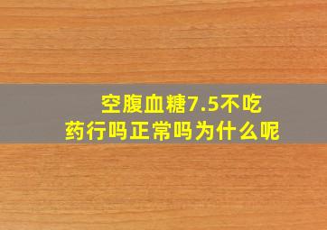 空腹血糖7.5不吃药行吗正常吗为什么呢