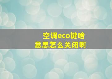 空调eco键啥意思怎么关闭啊