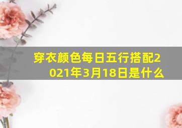 穿衣颜色每日五行搭配2021年3月18日是什么