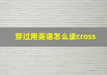 穿过用英语怎么读cross