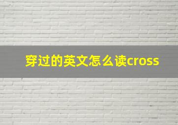 穿过的英文怎么读cross