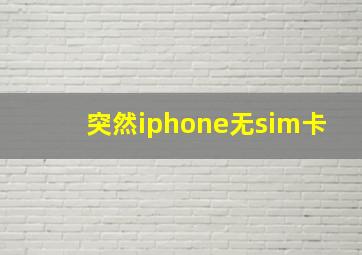 突然iphone无sim卡