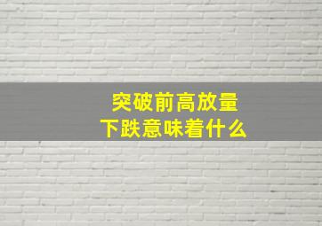 突破前高放量下跌意味着什么