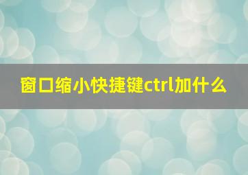 窗口缩小快捷键ctrl加什么