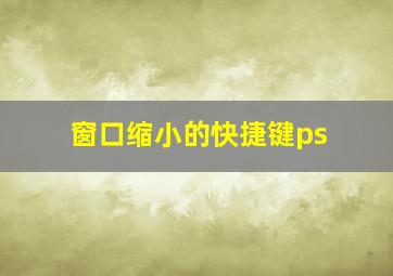 窗口缩小的快捷键ps