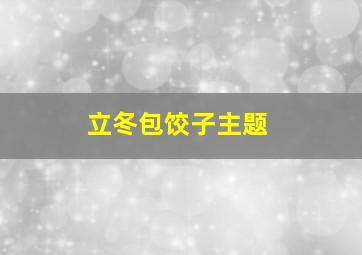 立冬包饺子主题