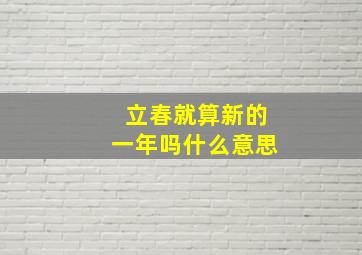 立春就算新的一年吗什么意思