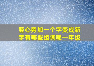 竖心旁加一个字变成新字有哪些组词呢一年级