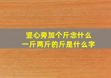 竖心旁加个斤念什么一斤两斤的斤是什么字