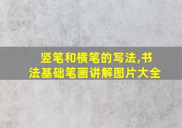 竖笔和横笔的写法,书法基础笔画讲解图片大全