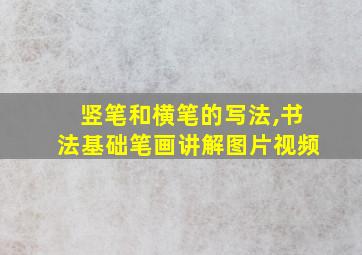 竖笔和横笔的写法,书法基础笔画讲解图片视频