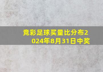 竞彩足球买量比分布2024年8月31日中奖