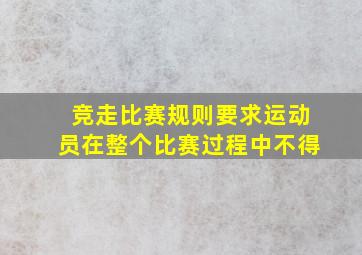 竞走比赛规则要求运动员在整个比赛过程中不得