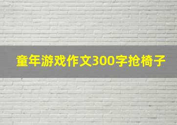 童年游戏作文300字抢椅子