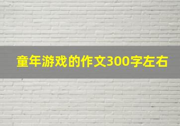 童年游戏的作文300字左右