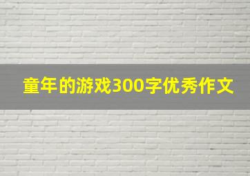 童年的游戏300字优秀作文