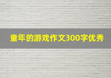 童年的游戏作文300字优秀