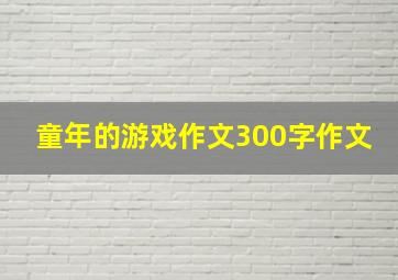 童年的游戏作文300字作文