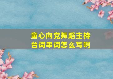 童心向党舞蹈主持台词串词怎么写啊