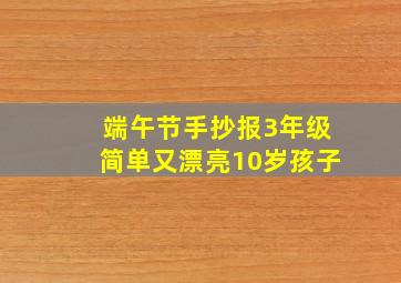 端午节手抄报3年级简单又漂亮10岁孩子