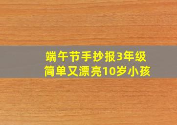 端午节手抄报3年级简单又漂亮10岁小孩