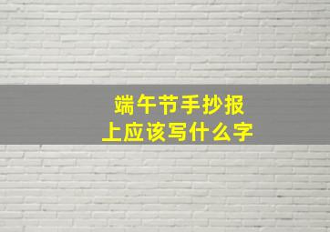 端午节手抄报上应该写什么字