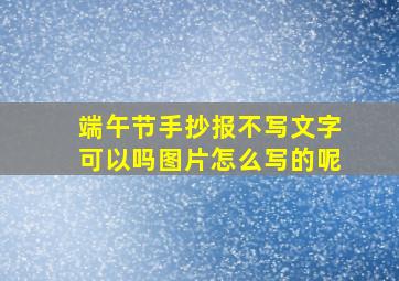 端午节手抄报不写文字可以吗图片怎么写的呢