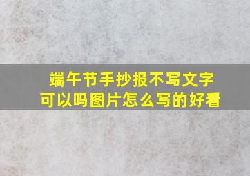 端午节手抄报不写文字可以吗图片怎么写的好看