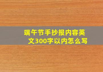 端午节手抄报内容英文300字以内怎么写