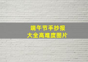 端午节手抄报大全高难度图片