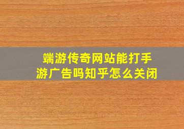 端游传奇网站能打手游广告吗知乎怎么关闭