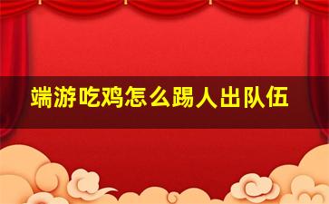 端游吃鸡怎么踢人出队伍