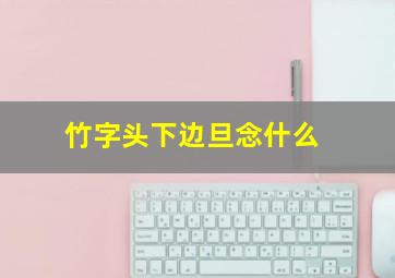 竹字头下边旦念什么