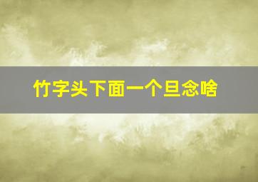 竹字头下面一个旦念啥